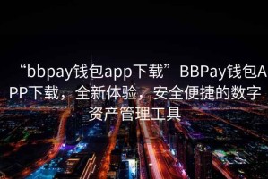 “bbpay錢(qián)包app下載”BBPay錢(qián)包APP下載，全新體驗，安全便捷的數字資產(chǎn)管理工具