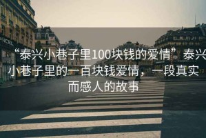 “泰興小巷子里100塊錢(qián)的愛(ài)情”泰興小巷子里的一百塊錢(qián)愛(ài)情，一段真實(shí)而感人的故事