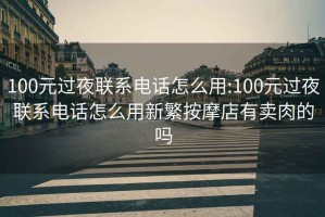 100元過(guò)夜聯(lián)系電話(huà)怎么用:100元過(guò)夜聯(lián)系電話(huà)怎么用新繁按摩店有賣(mài)肉的嗎