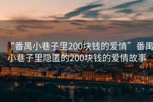 “番禺小巷子里200塊錢(qián)的愛(ài)情”番禺小巷子里隱匿的200塊錢(qián)的愛(ài)情故事
