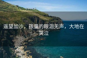 遙望加沙，孩童的眼淚無(wú)聲，大地在哭泣