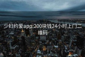少婦約愛(ài)app:200塊錢(qián)24小時(shí)上門(mén)二維碼