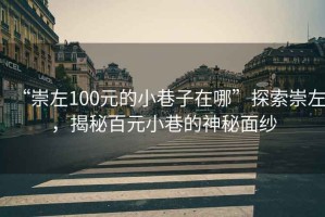 “崇左100元的小巷子在哪”探索崇左，揭秘百元小巷的神秘面紗