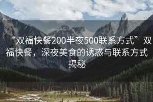 “雙?？觳?00半夜500聯(lián)系方式”雙?？觳?，深夜美食的誘惑與聯(lián)系方式揭秘