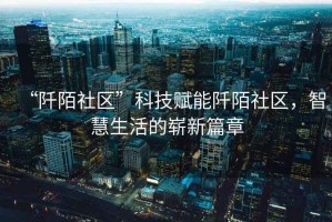 “阡陌社區”科技賦能阡陌社區，智慧生活的嶄新篇章