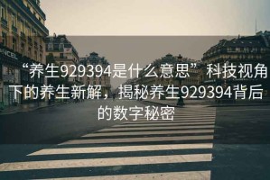 “養生929394是什么意思”科技視角下的養生新解，揭秘養生929394背后的數字秘密