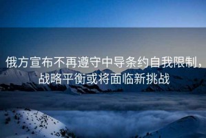 俄方宣布不再遵守中導條約自我限制，戰略平衡或將面臨新挑戰
