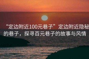 “定邊附近100元巷子”定邊附近隱秘的巷子，探尋百元巷子的故事與風(fēng)情
