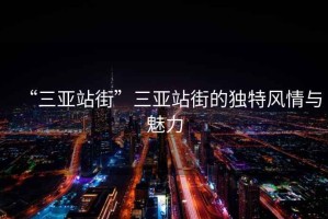 “三亞站街”三亞站街的獨特風(fēng)情與魅力