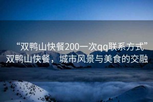 “雙鴨山快餐200一次qq聯(lián)系方式”雙鴨山快餐，城市風(fēng)景與美食的交融