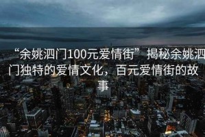 “余姚泗門(mén)100元愛(ài)情街”揭秘余姚泗門(mén)獨特的愛(ài)情文化，百元愛(ài)情街的故事