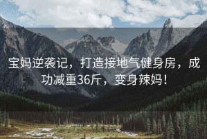 寶媽逆襲記，打造接地氣健身房，成功減重36斤，變身辣媽?zhuān)? title=