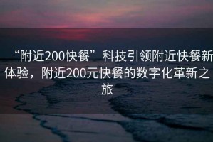 “附近200快餐”科技引領(lǐng)附近快餐新體驗，附近200元快餐的數字化革新之旅