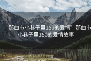 “那曲市小巷子里150的愛(ài)情”那曲市小巷子里150的愛(ài)情故事