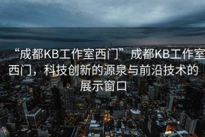 “成都KB工作室西門(mén)”成都KB工作室西門(mén)，科技創(chuàng  )新的源泉與前沿技術(shù)的展示窗口
