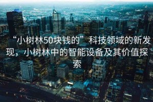 “小樹(shù)林50塊錢(qián)的”科技領(lǐng)域的新發(fā)現，小樹(shù)林中的智能設備及其價(jià)值探索