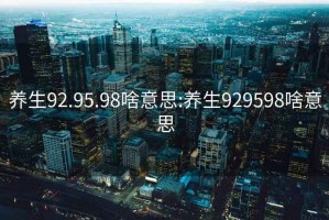 養生92.95.98啥意思:養生929598啥意思