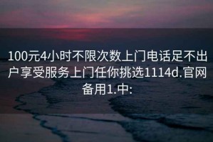 100元4小時(shí)不限次數上門(mén)電話(huà)足不出戶(hù)享受服務(wù)上門(mén)任你挑選1114d.官網(wǎng)備用1.中: