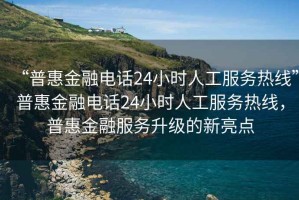“普惠金融電話(huà)24小時(shí)人工服務(wù)熱線(xiàn)”普惠金融電話(huà)24小時(shí)人工服務(wù)熱線(xiàn)，普惠金融服務(wù)升級的新亮點(diǎn)