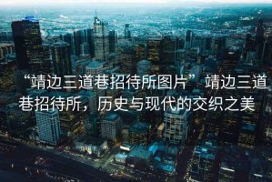 “靖邊三道巷招待所圖片”靖邊三道巷招待所，歷史與現代的交織之美