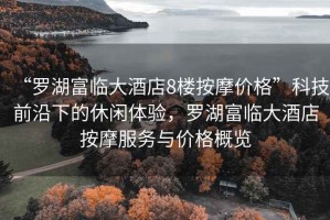 “羅湖富臨大酒店8樓按摩價(jià)格”科技前沿下的休閑體驗，羅湖富臨大酒店按摩服務(wù)與價(jià)格概覽