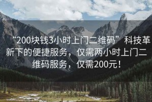 “200塊錢(qián)3小時(shí)上門(mén)二維碼”科技革新下的便捷服務(wù)，僅需兩小時(shí)上門(mén)二維碼服務(wù)，僅需200元！