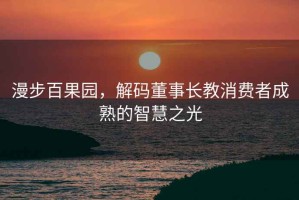 漫步百果園，解碼董事長(cháng)教消費者成熟的智慧之光