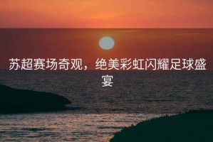 蘇超賽場(chǎng)奇觀(guān)，絕美彩虹閃耀足球盛宴
