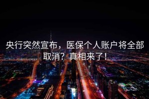 央行突然宣布，醫保個(gè)人賬戶(hù)將全部取消？真相來(lái)了！