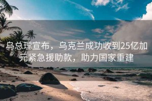 烏總理宣布，烏克蘭成功收到25億加元緊急援助款，助力國家重建
