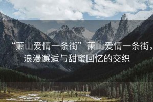 “蕭山愛(ài)情一條街”蕭山愛(ài)情一條街，浪漫邂逅與甜蜜回憶的交織