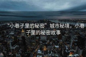 “小巷子里的秘密”城市秘境，小巷子里的秘密故事