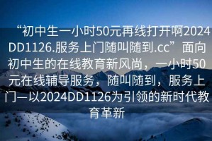 “初中生一小時(shí)50元再線(xiàn)打開(kāi)啊2024DD1126.服務(wù)上門(mén)隨叫隨到.cc”面向初中生的在線(xiàn)教育新風(fēng)尚，一小時(shí)50元在線(xiàn)輔導服務(wù)，隨叫隨到，服務(wù)上門(mén)—以2024DD1126為引領(lǐng)的新時(shí)代教育革新