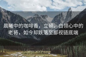 晨曦中的咖啡香，立頓，白領(lǐng)心中的老將，如今卻跌落至鄙視鏈底端