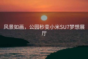 風(fēng)景如畫(huà)，公園秒變小米SU7夢(mèng)想展廳