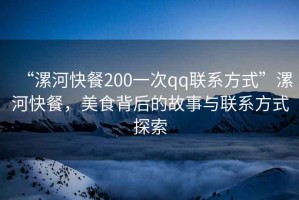 “漯河快餐200一次qq聯(lián)系方式”漯河快餐，美食背后的故事與聯(lián)系方式探索