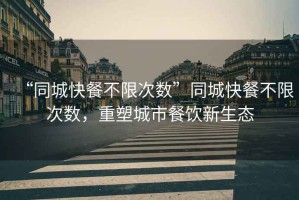 “同城快餐不限次數”同城快餐不限次數，重塑城市餐飲新生態(tài)