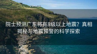 院士預測廣東將有8級以上地震？真相揭秘與地震預警的科學(xué)探索