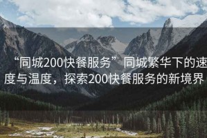 “同城200快餐服務(wù)”同城繁華下的速度與溫度，探索200快餐服務(wù)的新境界