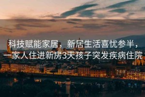 科技賦能家居，新居生活喜憂(yōu)參半，一家人住進(jìn)新房3天孩子突發(fā)疾病住院