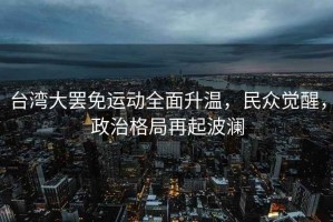 臺灣大罷免運動(dòng)全面升溫，民眾覺(jué)醒，政治格局再起波瀾