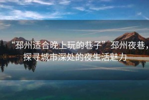 “邳州適合晚上玩的巷子”邳州夜巷，探尋城市深處的夜生活魅力
