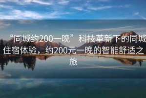“同城約200一晚”科技革新下的同城住宿體驗，約200元一晚的智能舒適之旅