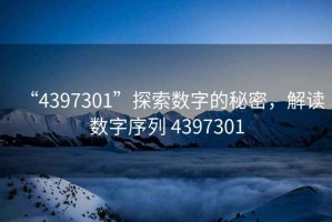 “4397301”探索數字的秘密，解讀數字序列 4397301