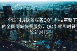 “全國同城快餐服務(wù)QQ”科技革新下的全國同城快餐服務(wù)，QQ引領(lǐng)即時(shí)餐飲新時(shí)代