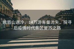 峨眉山遇冷，14萬(wàn)游客量流失，探尋后疫情時(shí)代景區復蘇之路