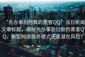 “先辦事后付款的黑客QQ”當日新聞文章標題，揭秘先辦事后付款的黑客QQ，新型網(wǎng)絡(luò )服務(wù)模式還是潛在風(fēng)險？