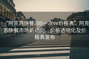 “阿克蘇快餐200一次vx價(jià)格表”阿克蘇快餐市場(chǎng)新動(dòng)向，價(jià)格透明化及價(jià)格表發(fā)布