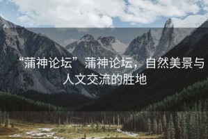 “蒲神論壇”蒲神論壇，自然美景與人文交流的勝地