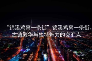 “錦溪雞窩一條街”錦溪雞窩一條街，古鎮繁華與獨特魅力的交匯點(diǎn)